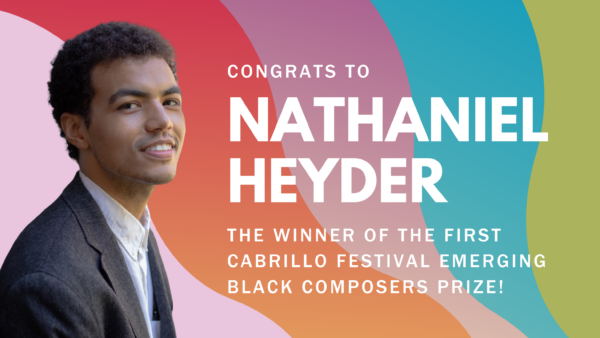 Cabrillo Festival of Contemporary Music in partnership with The San Francisco Conservatory of Music (SFCM) is excited to announce that Nathaniel Heyder, 24, is the winner of the first Cabrillo Festival Emerging Black Composers Prize.
